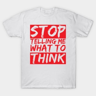 STOP telling me what to THINK T-Shirt